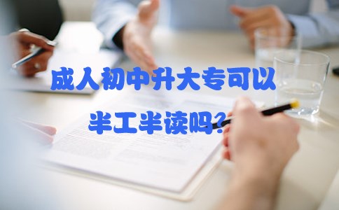 成人初中升大专可以半工半读吗?