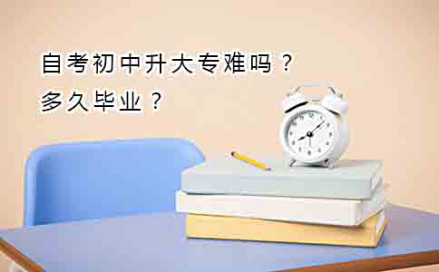 自考初中升大专难吗?多久毕业?