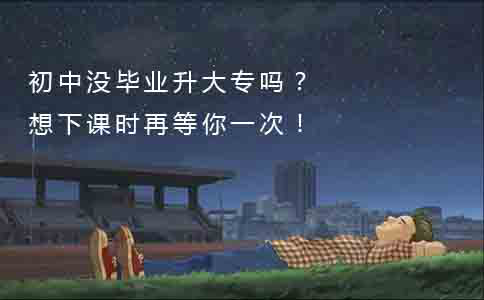 初中没毕业升大专吗?想下课时再等你一次!