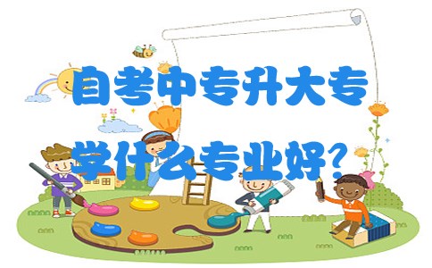 自考中专升大专学什么专业好?